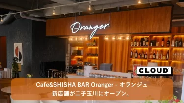 Cafe&SHISHA BAR oranger(オランジュ)の新店舗が二子玉川にオープン。拘り抜かれた空間・体験、そこに込められた想いとは