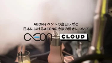 AEONイベントの当日レポと日本におけるAEONの今後の動きについて