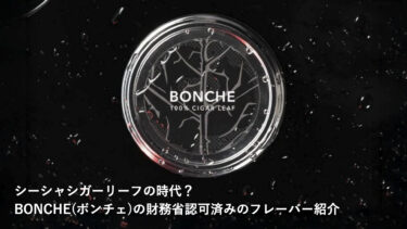 シーシャシガーリーフの時代？BONCHE(ボンチェ)の財務省認可済みの